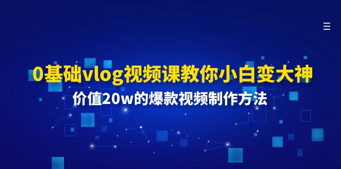 0基础vlog视频课教你小白变大神：价值20w的爆款视频制作方法-轻创社