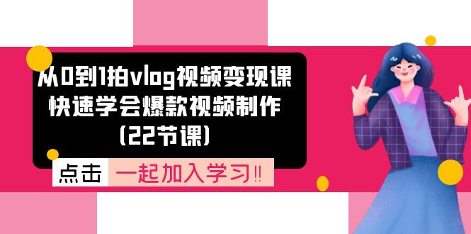 从0到1拍vlog视频变现课：迅速懂得爆款短视频制做（22堂课）-轻创社