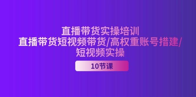 2024直播卖货实战培训，直播卖货短视频卖货/高权重账户措建/小视频实际操作-轻创社