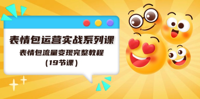 表情图经营实战演练系列产品课，表情图数据流量变现详细实例教程（19堂课）-轻创社