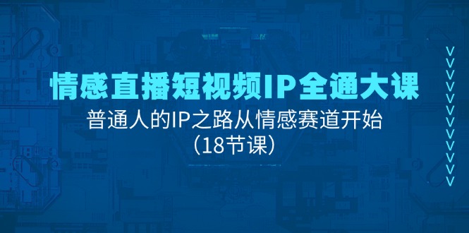 情绪直播短视频IP全通大课，普通人IP之途从情感跑道逐渐（18堂课）-轻创社