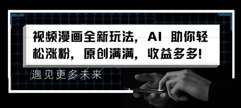 视频漫画全新玩法，AI 帮助你轻轻松松增粉，原创设计满满的，盈利多多的【揭密】-轻创社