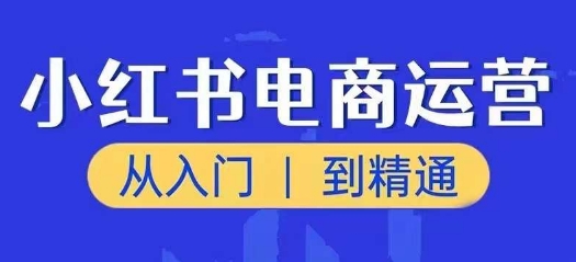 小红书电商运营课，实用教程，陪你把握住又一个挣钱出风口-轻创社