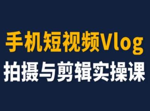 手机小视频Vlog拍照与视频剪辑实操课，小白变高手-轻创社