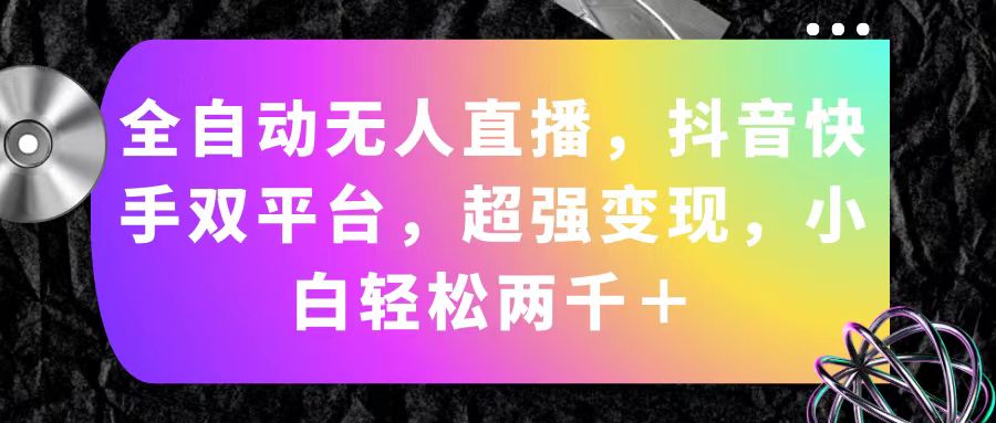 自动式无人直播，抖音和快手双平台，极强转现，新手轻轻松松2000＋-轻创社