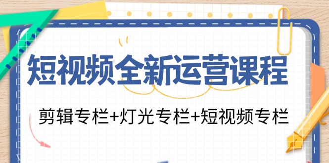 短视频全新运营课程：剪辑专栏+灯光专栏+短视频专栏（23节课）-轻创社