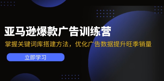 亚马逊爆款广告训练营：掌握关键词库搭建方法，优化广告数据提升旺季销量-轻创社