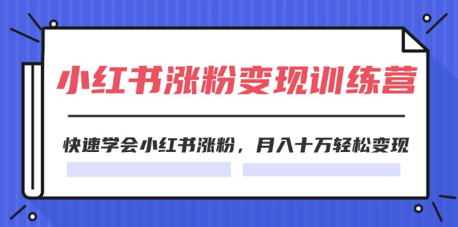 2024小红书19天涨粉变现特训营，快速学会小红书涨粉，月入十万轻松变现（42节）-轻创社