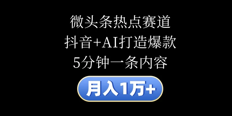 月入1万+，微头条热点赛道，抖音+AI打造爆款，5分钟一条内容-轻创社