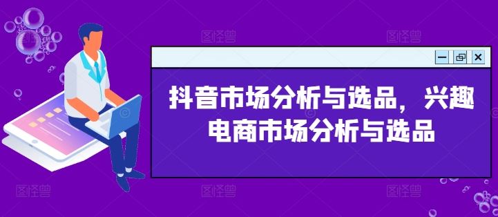 抖音市场分析与选品，兴趣电商市场分析与选品-轻创社
