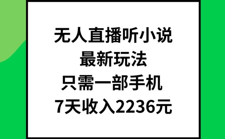 无人直播听小说最新玩法，只需一部手机，7天收入2236元【揭秘】-轻创社