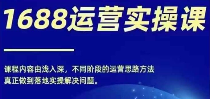 1688实操运营课，零基础学会1688实操运营，电商年入百万不是梦-轻创社