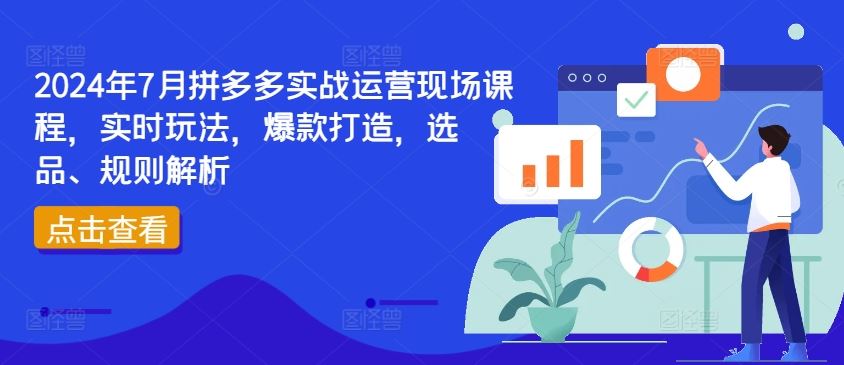 2024年7月拼多多实战运营现场课程，实时玩法，爆款打造，选品、规则解析-轻创社
