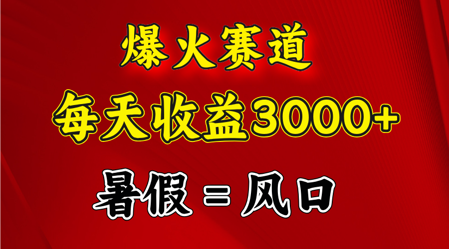 爆火赛道.日入3000+，暑假就是风口期，闷声发财-轻创社