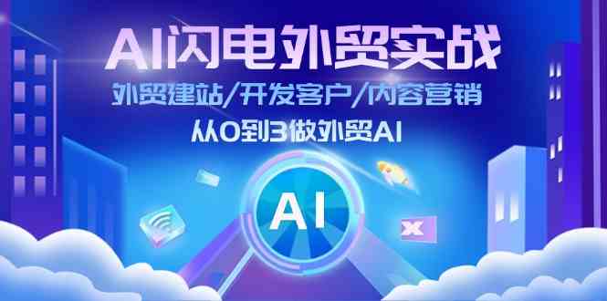 AI闪电外贸实战：外贸建站/开发客户/内容营销/从0到3做外贸AI（75节）-轻创社