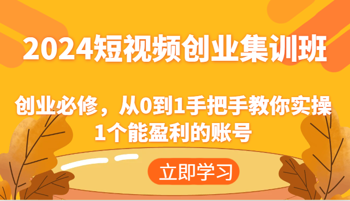 2024短视频创业集训班：创业必修，从0到1手把手教你实操1个能盈利的账号-轻创社