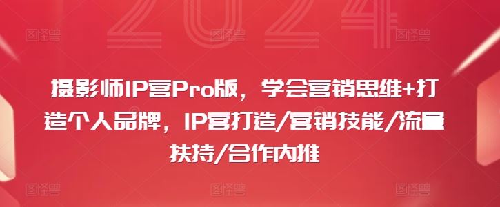 摄影师IP营Pro版，学会营销思维+打造个人品牌，IP营打造/营销技能/流量扶持/合作内推-轻创社