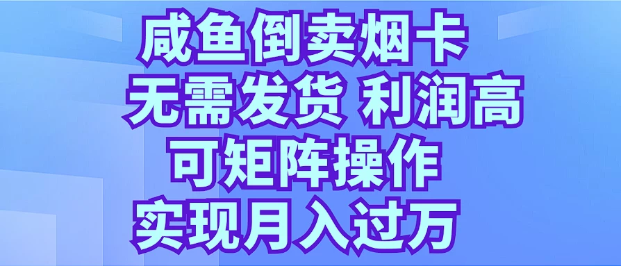 咸鱼倒卖烟卡，无需发货，利润高，可矩阵操作，实现月入过万-轻创社