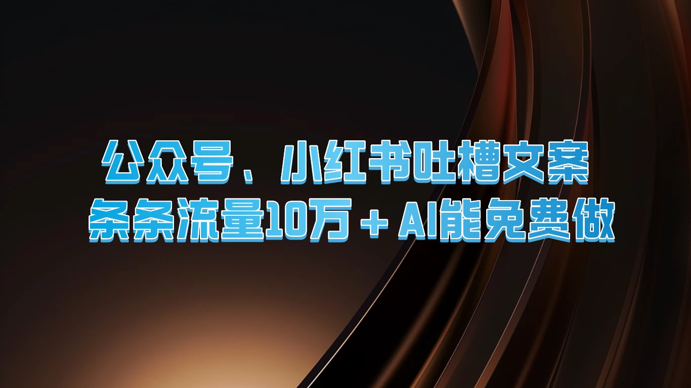 公众号、小红书吐槽文案，条条流量10万+，AI能免费做-轻创社