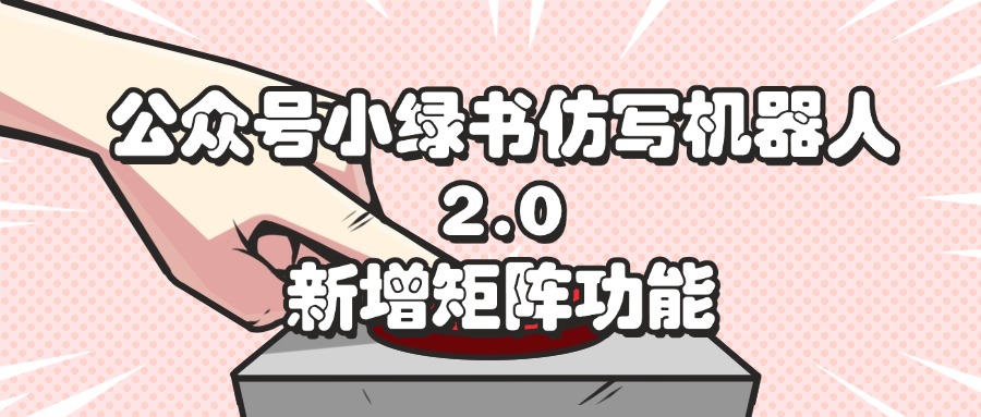 公众号小绿书仿写机器人2.0，新增矩阵功能-轻创社