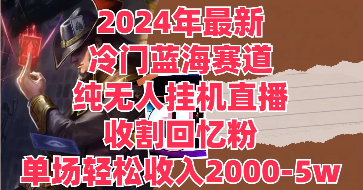 2024年最新冷门蓝海赛道，纯无人挂机直播，收割回忆粉，单场收入轻松2000-5W+-轻创社
