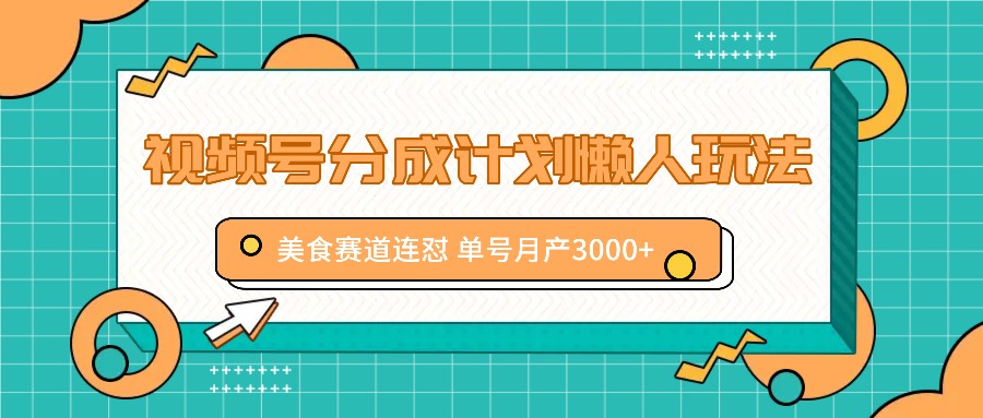 视频号分成计划懒人玩法，美食赛道连怼 单号月产3000+-轻创社