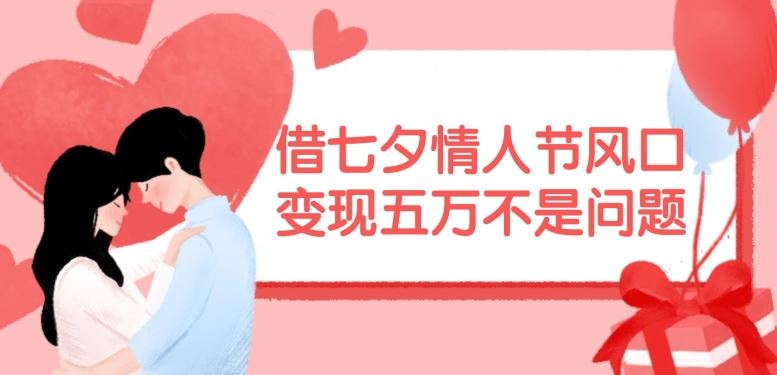 借七夕情人节风口，现在需求量爆棚，变现五万不是问题【揭秘】-轻创社