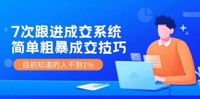 7次 跟进 成交系统：简单粗暴成交技巧，目前知道的人不到1%-轻创社