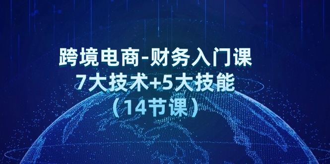 跨境电子商务-会计新手入门课：7大工艺 5大技术（14堂课）-轻创社