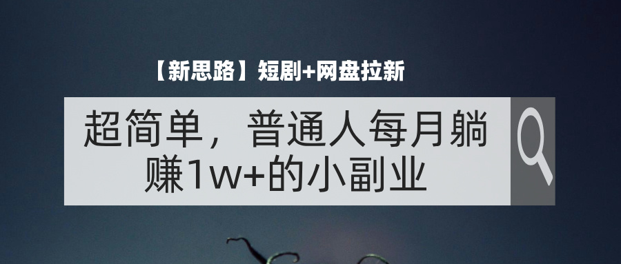 【新思路】短剧+网盘拉新，超简单，普通人每月躺赚1w+的小副业-轻创社
