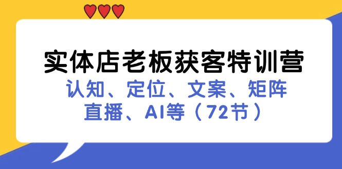 实体店老板获客特训营：认知、定位、文案、矩阵、直播、AI等（72节）-轻创社