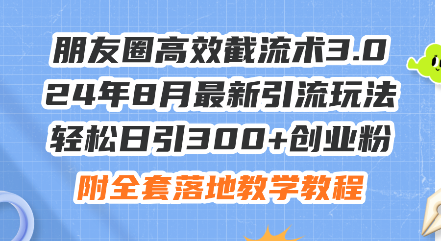 朋友圈高效截流术3.0，24年8月最新引流玩法，轻松日引300+创业粉，附全…-轻创社