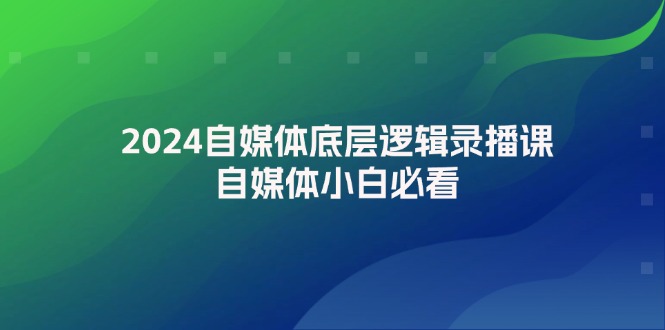 2024自媒体底层逻辑录播课，自媒体小白必看-轻创社