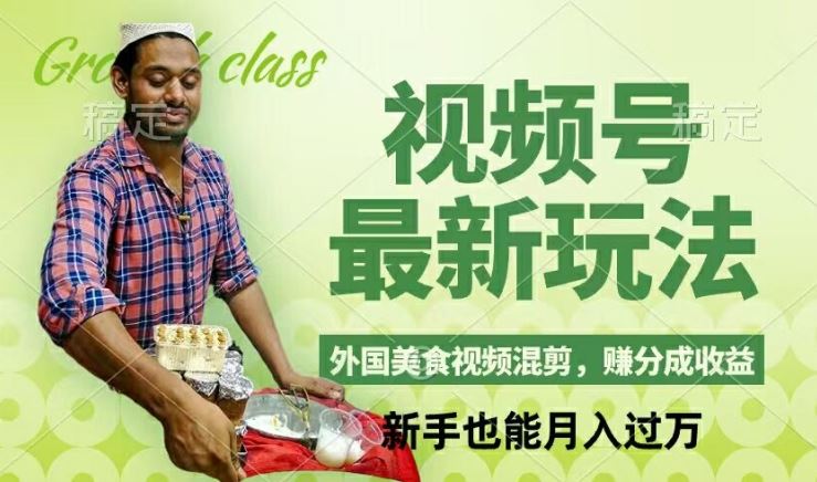 视频号新玩法，外国美食视频混剪，撸分成计划收益，视频制作简单，轻松月入过万【揭秘】-轻创社