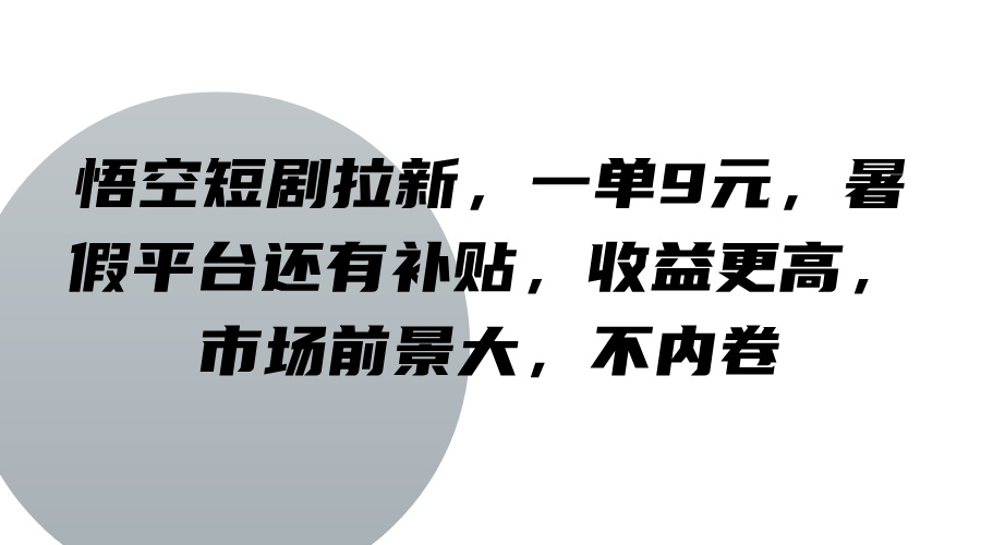 悟空短剧拉新，一单9元，暑假平台还有补贴，收益更高，市场前景大，不内卷-轻创社