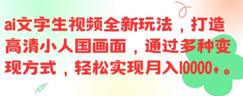 ai文字生视频全新玩法，打造高清小人国画面，通过多种变现方式，轻松实现月入1W+【揭秘】-轻创社