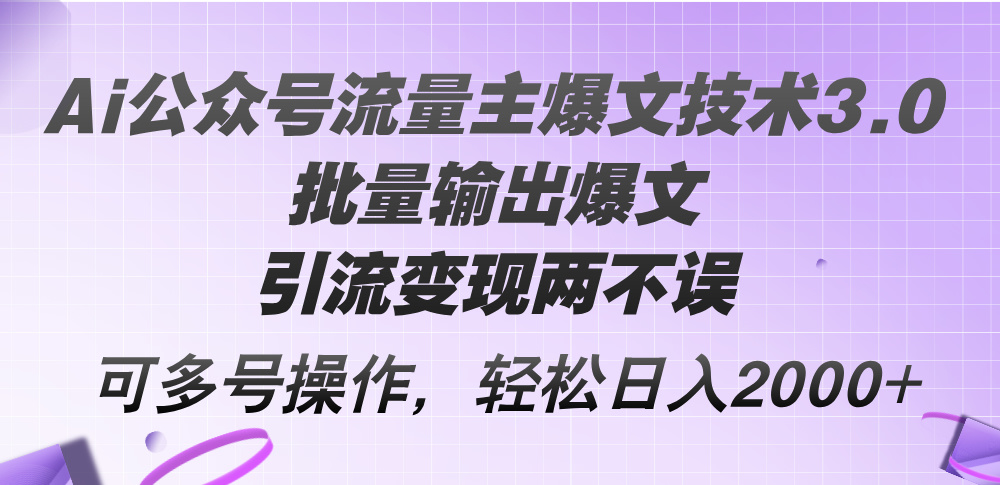Ai公众号流量主爆文技术3.0，批量输出爆文，引流变现两不误，多号操作…-轻创社