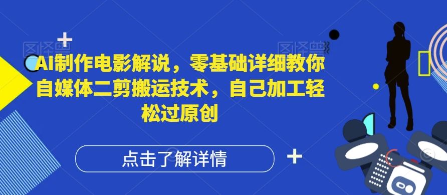 AI制作电影解说，零基础详细教你自媒体二剪搬运技术，自己加工轻松过原创【揭秘】-轻创社