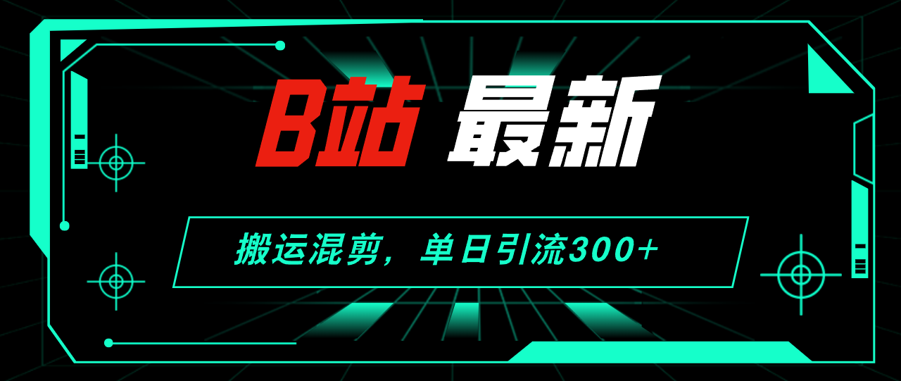 B站最新，搬运混剪，单日引流300+创业粉-轻创社