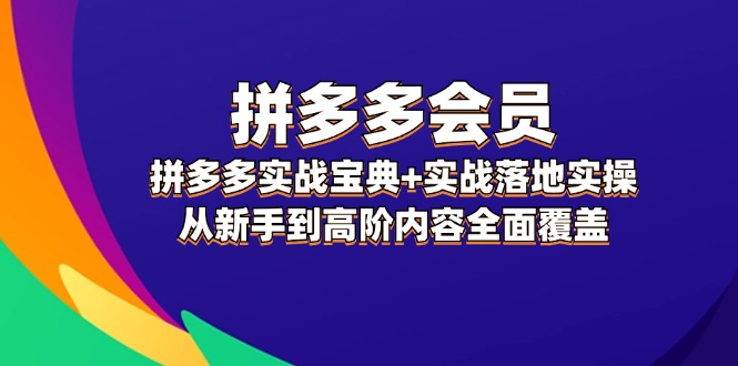 拼多多 会员，拼多多实战宝典+实战落地实操，从新手到高阶内容全面覆盖-轻创社
