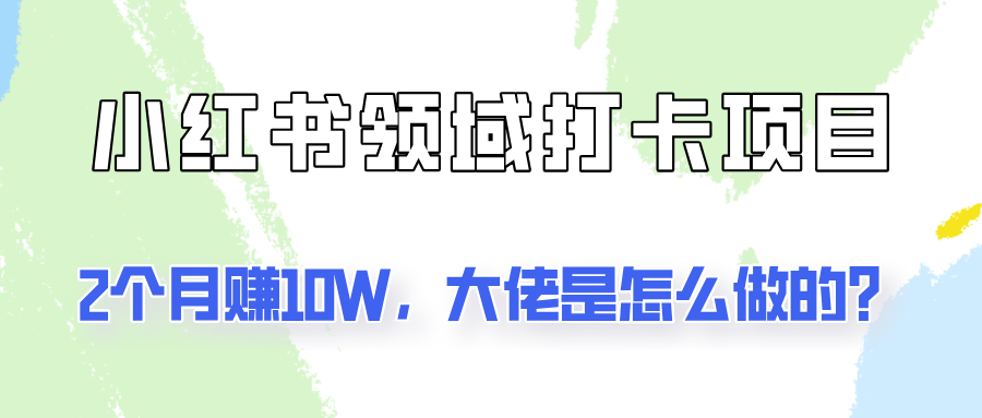 通过小红书领域打卡项目2个月赚10W，大佬是怎么做的？-轻创社
