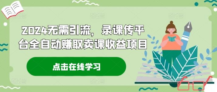 2024无需引流，录课传平台全自动赚取卖课收益项目-轻创社
