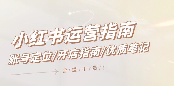 小红书运营指南，账号定位/开店指南/优质笔记/没有套路，全是经验-轻创社