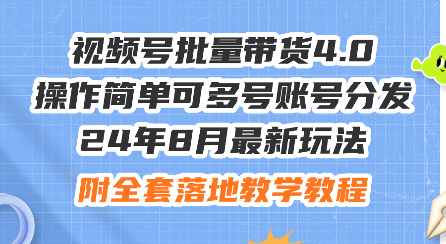 24年8月最新玩法视频号批量带货4.0，操作简单可多号账号分发，附全套落…-轻创社
