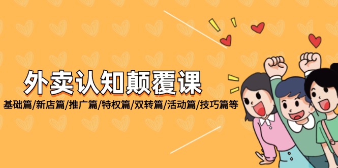 外卖 认知颠覆课：基础篇/新店篇/推广篇/特权篇/双转篇/活动篇/技巧篇等-轻创社