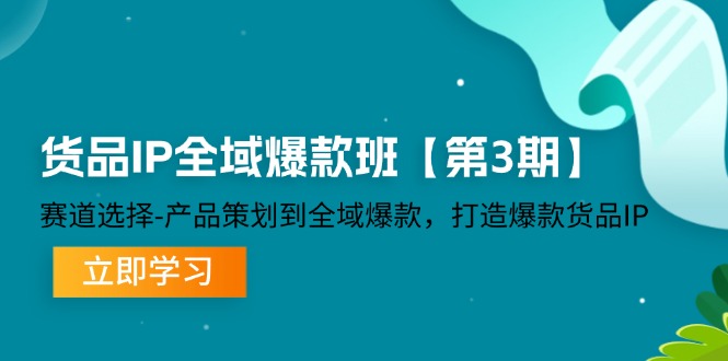 货品IP全域爆款班【第3期】赛道选择、产品策划到全域爆款，打造爆款货品IP-轻创社