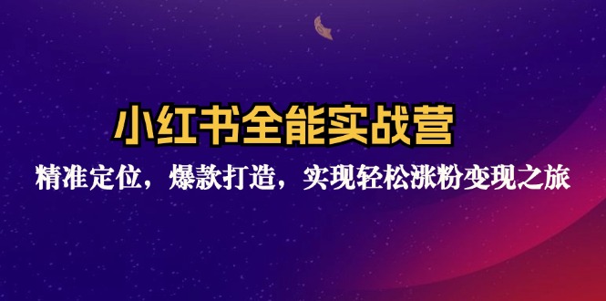 小红书全能实战营：精准定位，爆款打造，实现轻松涨粉变现之旅-轻创社