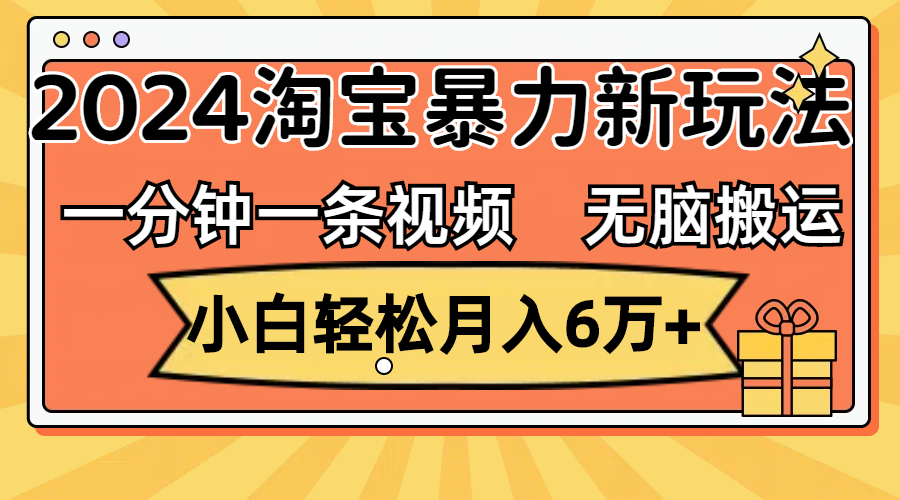 一分钟一条视频，无脑搬运，小白轻松月入6万+2024淘宝暴力新玩法，可批量-轻创社
