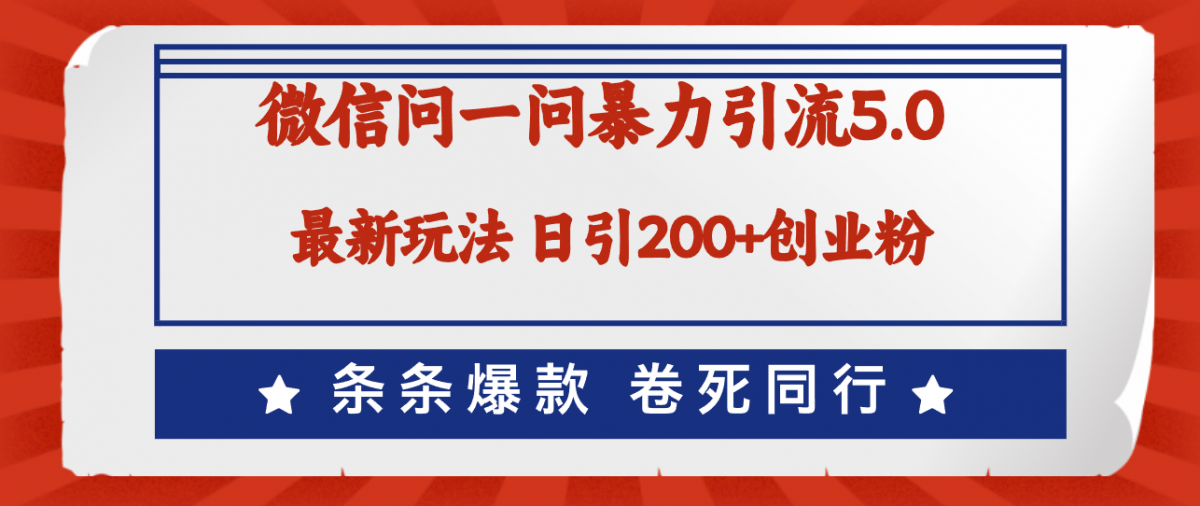 微信问一问最新引流5.0，日稳定引流200+创业粉，加爆微信，卷死同行-轻创社