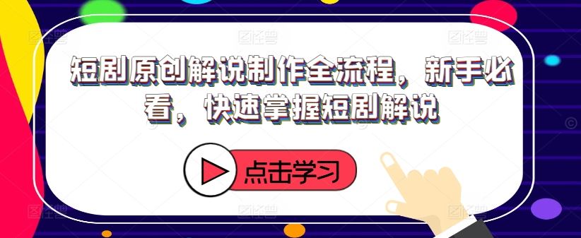 短剧原创解说制作全流程，新手必看，快速掌握短剧解说-轻创社